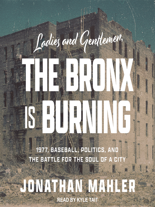 Title details for Ladies and Gentlemen, the Bronx Is Burning by Jonathan Mahler - Available